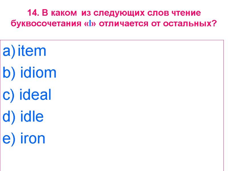 14. В каком  из следующих слов чтение буквосочетания «I» отличается от остальных? item